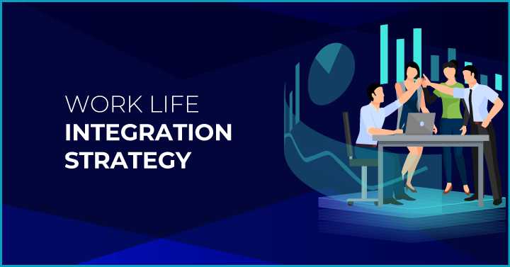 Work Life Integration Strategy: How Does it Impact Workplaces?