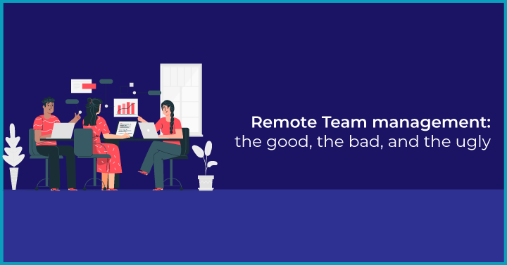 Remote Team management: the good, the bad, and the ugly