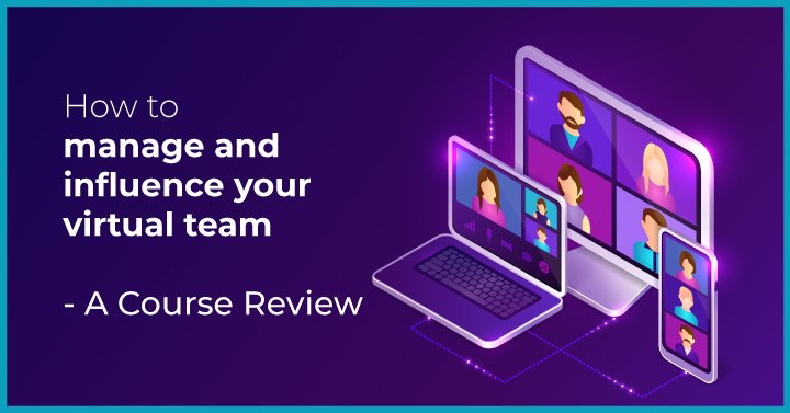 How to Manage and Influence your Virtual Team- A Course Review