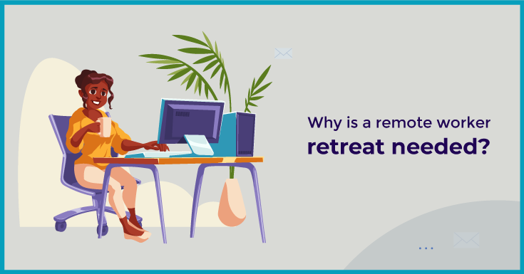 Why is a remote worker retreat needed?