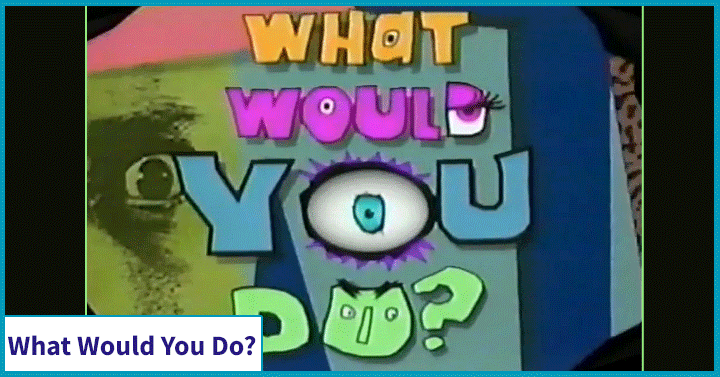 What Would You Do