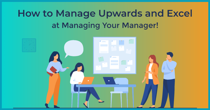How to Manage Upwards and Excel at Managing Your Manager!