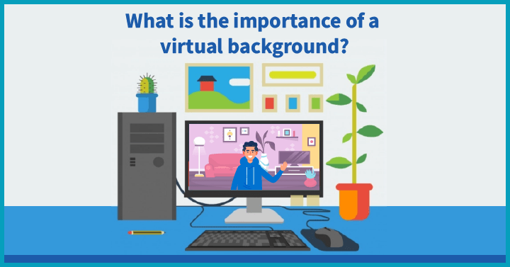 What is The Importance of a Virtual Background?