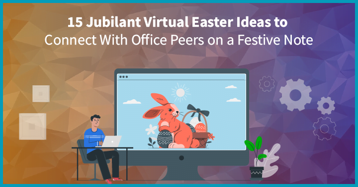 15 Jubilant Virtual Easter Ideas to Connect With Office Peers on a Festive Note