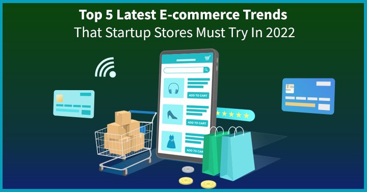 Top 5 Latest eCommerce Trends That Startup Stores Must Try In 2022