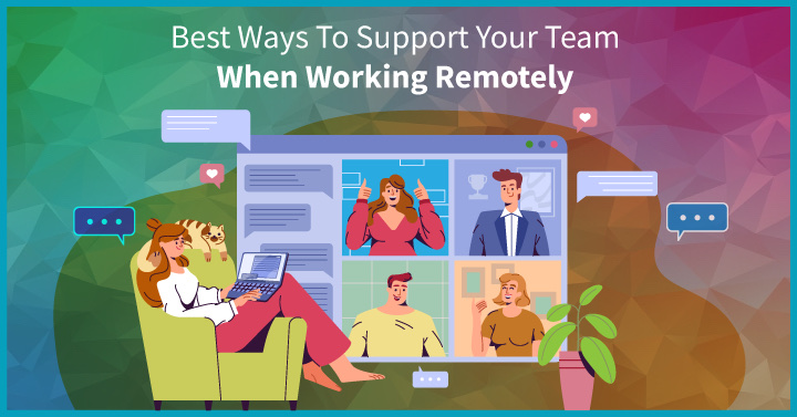 Best Ways To Support Your Team When Working Remotely