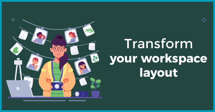 Transform your workspace layout 