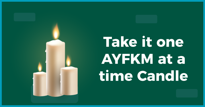 Take it one AYFKM at a time Candle