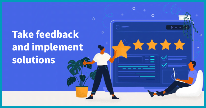 Take feedback and implement solutions