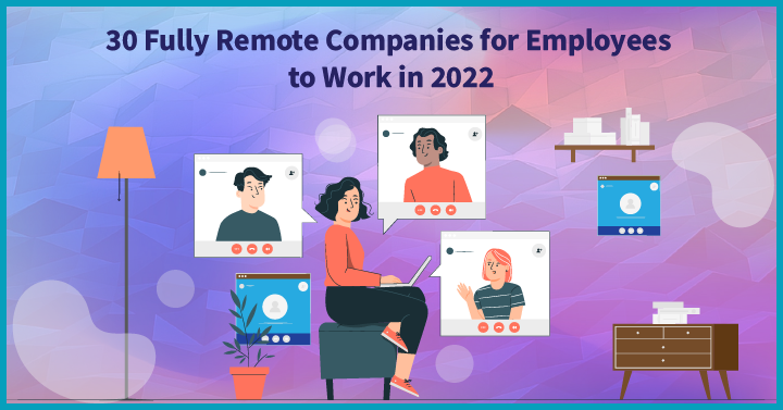 30 Fully Remote Companies for Employees to Work in 2022