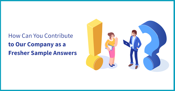 How Can You Contribute to Our Company as a Fresher - Sample Answers
