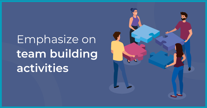 Emphasize on team building activities
