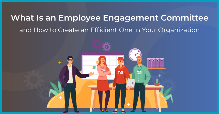 What Is an Employee Engagement Committee and How to Create an Efficient One in Your Organization